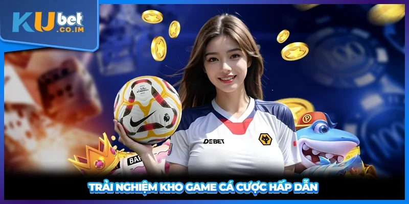 Trải nghiệm kho game cá cược hấp dẫn